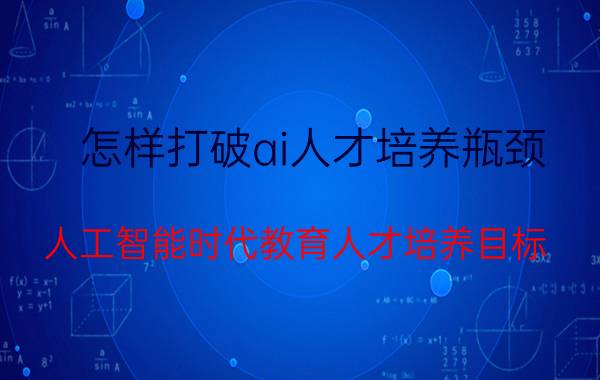 怎样打破ai人才培养瓶颈 人工智能时代教育人才培养目标？